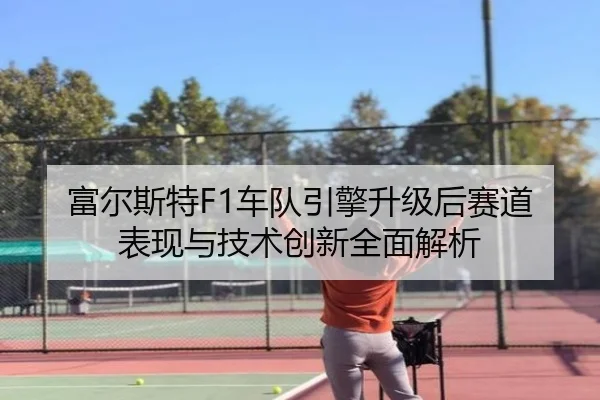 富尔斯特F1车队引擎升级后赛道表现与技术创新全面解析